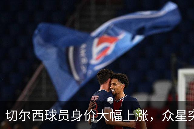切尔西球员身价大幅上涨，众星突破亿元大关