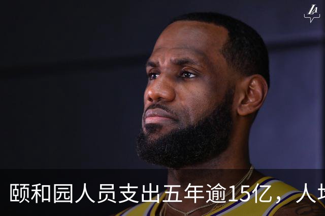 颐和园人员支出五年逾15亿，人均绩效接近14万元
